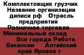 Комплектовщик-грузчик › Название организации ­ диписи.рф › Отрасль предприятия ­ Розничная торговля › Минимальный оклад ­ 28 000 - Все города Работа » Вакансии   . Алтайский край,Яровое г.